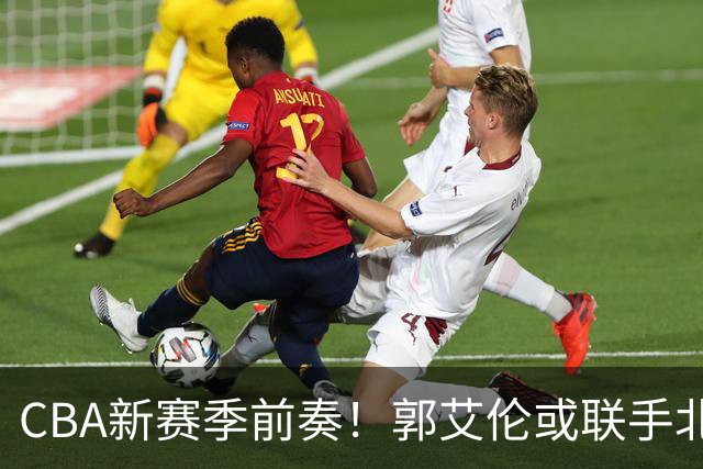 CBA新赛季前奏！郭艾伦或联手北控，广东组团“救火”，高诗岩伤缺迎考验